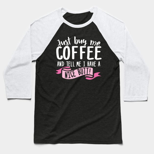 Just Buy Me Coffee And Tell Me I Have A Nice Butt Baseball T-Shirt by thingsandthings